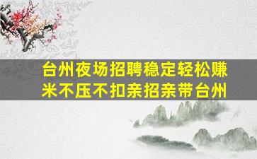 台州夜场招聘稳定轻松赚米不压不扣亲招亲带台州